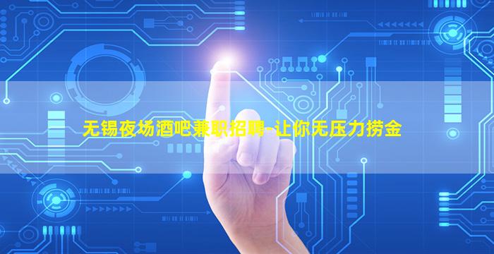 无锡夜场酒吧兼职招聘-让你无压力捞金